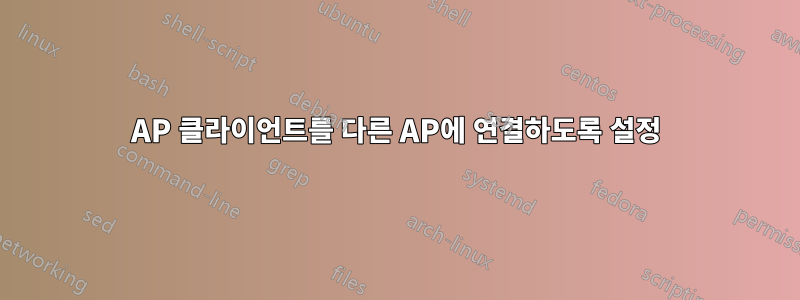 AP 클라이언트를 다른 AP에 연결하도록 설정
