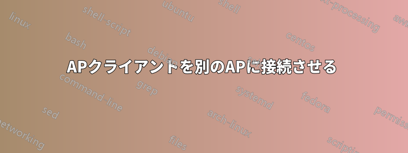 APクライアントを別のAPに接続させる