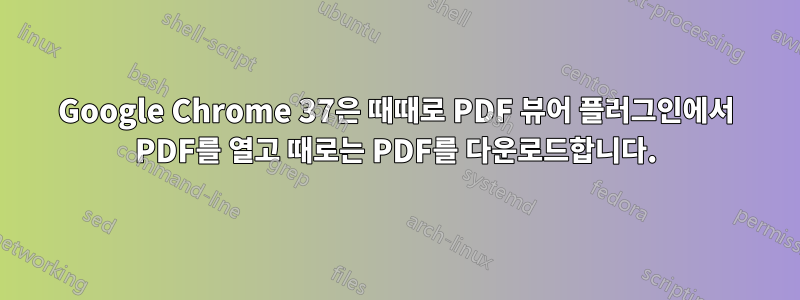 Google Chrome 37은 때때로 PDF 뷰어 플러그인에서 PDF를 열고 때로는 PDF를 다운로드합니다.
