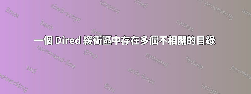 一個 Dired 緩衝區中存在多個不相關的目錄