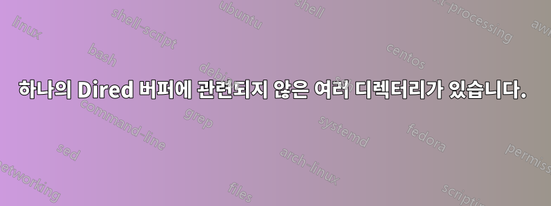 하나의 Dired 버퍼에 관련되지 않은 여러 디렉터리가 있습니다.