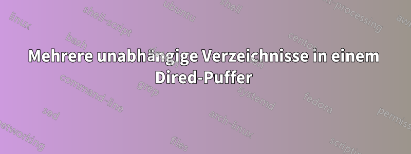 Mehrere unabhängige Verzeichnisse in einem Dired-Puffer