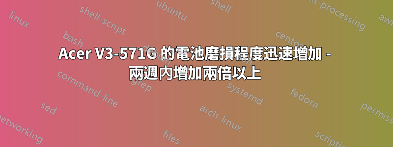 Acer V3-571G 的電池磨損程度迅速增加 - 兩週內增加兩倍以上