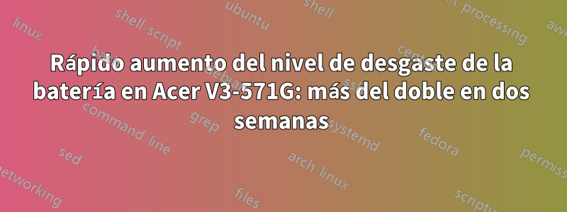 Rápido aumento del nivel de desgaste de la batería en Acer V3-571G: más del doble en dos semanas
