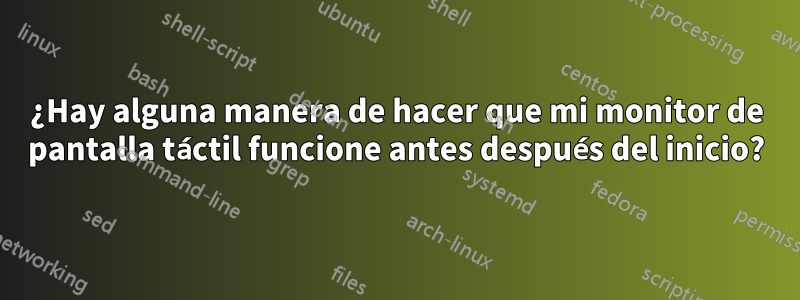 ¿Hay alguna manera de hacer que mi monitor de pantalla táctil funcione antes después del inicio?