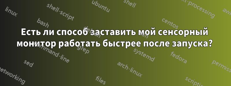 Есть ли способ заставить мой сенсорный монитор работать быстрее после запуска?