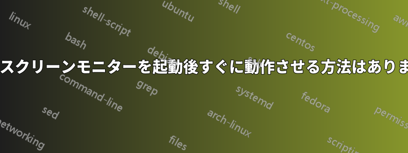 タッチスクリーンモニターを起動後すぐに動作させる方法はありますか?