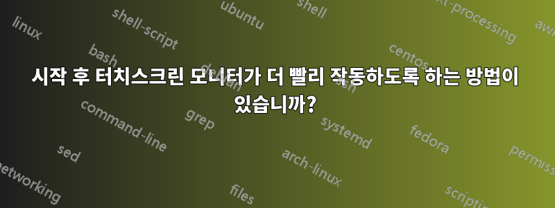시작 후 터치스크린 모니터가 더 빨리 작동하도록 하는 방법이 있습니까?