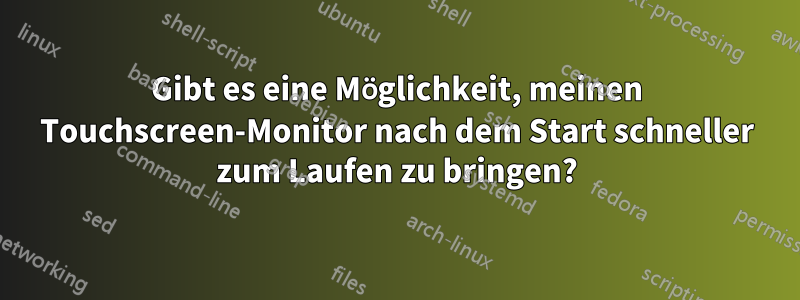 Gibt es eine Möglichkeit, meinen Touchscreen-Monitor nach dem Start schneller zum Laufen zu bringen?