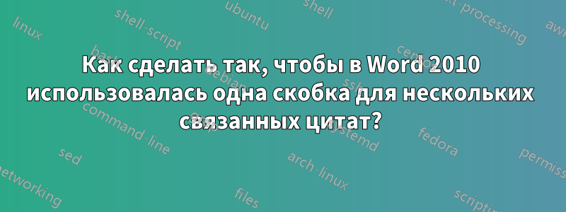 Как сделать так, чтобы в Word 2010 использовалась одна скобка для нескольких связанных цитат?