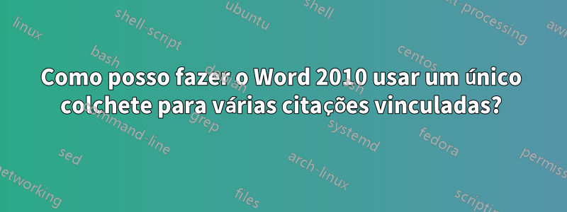 Como posso fazer o Word 2010 usar um único colchete para várias citações vinculadas?