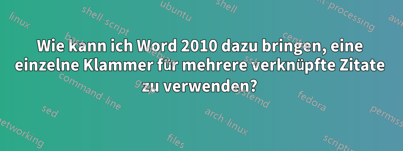 Wie kann ich Word 2010 dazu bringen, eine einzelne Klammer für mehrere verknüpfte Zitate zu verwenden?