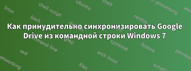 Как принудительно синхронизировать Google Drive из командной строки Windows 7