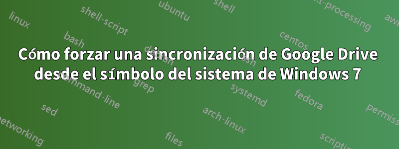 Cómo forzar una sincronización de Google Drive desde el símbolo del sistema de Windows 7