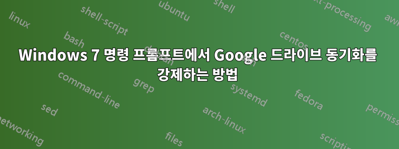 Windows 7 명령 프롬프트에서 Google 드라이브 동기화를 강제하는 방법