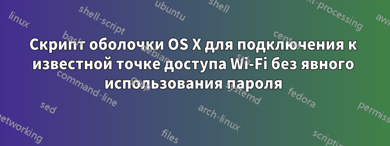 Скрипт оболочки OS X для подключения к известной точке доступа Wi-Fi без явного использования пароля