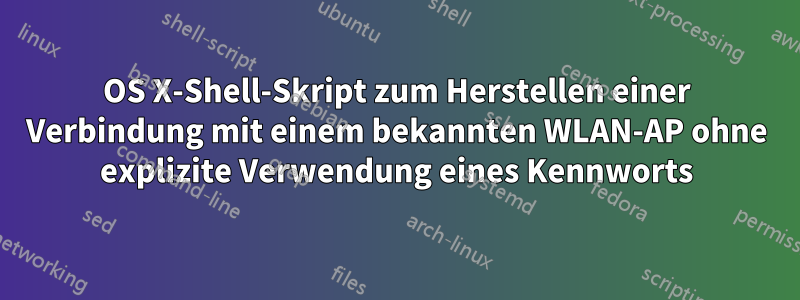 OS X-Shell-Skript zum Herstellen einer Verbindung mit einem bekannten WLAN-AP ohne explizite Verwendung eines Kennworts
