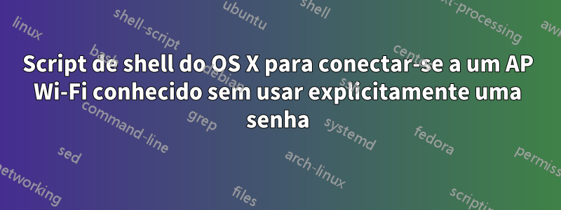 Script de shell do OS X para conectar-se a um AP Wi-Fi conhecido sem usar explicitamente uma senha