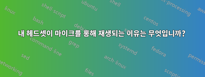내 헤드셋이 마이크를 통해 재생되는 이유는 무엇입니까?