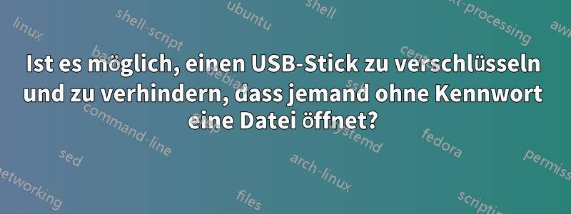 Ist es möglich, einen USB-Stick zu verschlüsseln und zu verhindern, dass jemand ohne Kennwort eine Datei öffnet?