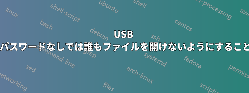 USB を暗号化して、パスワードなしでは誰もファイルを開けないようにすることは可能ですか?