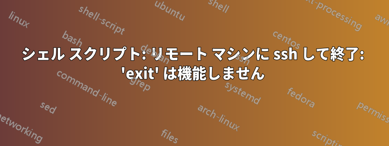 シェル スクリプト: リモート マシンに ssh して終了: 'exit' は機能しません