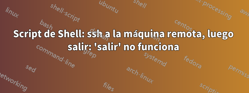 Script de Shell: ssh a la máquina remota, luego salir: 'salir' no funciona