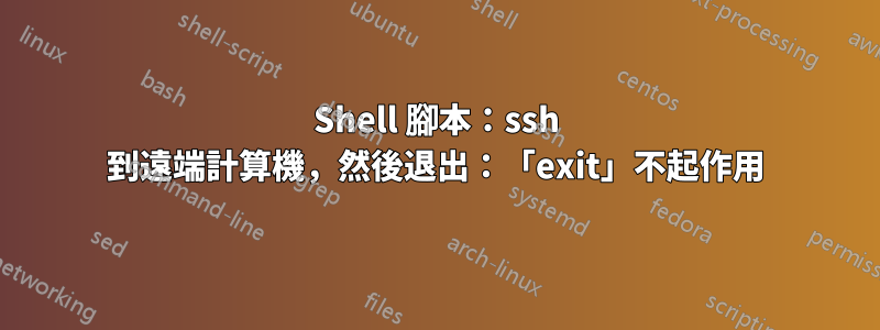 Shell 腳本：ssh 到遠端計算機，然後退出：「exit」不起作用