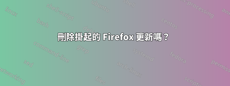 刪除掛起的 Firefox 更新嗎？