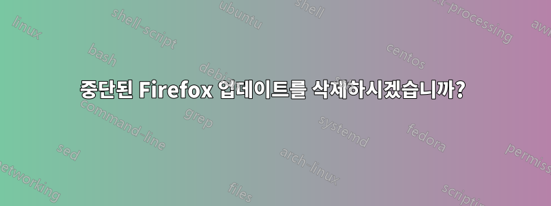 중단된 Firefox 업데이트를 삭제하시겠습니까?