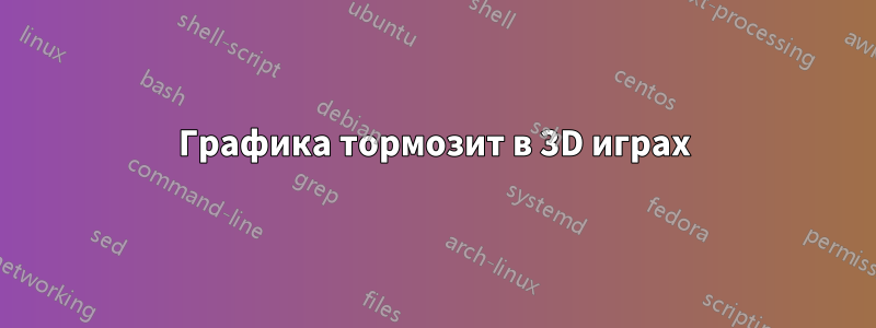Графика тормозит в 3D играх