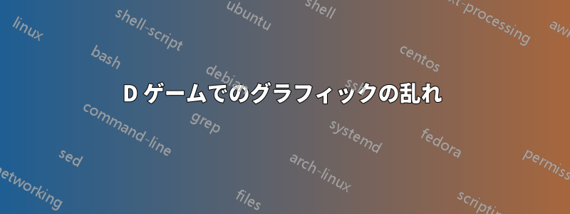 3D ゲームでのグラフィックの乱れ
