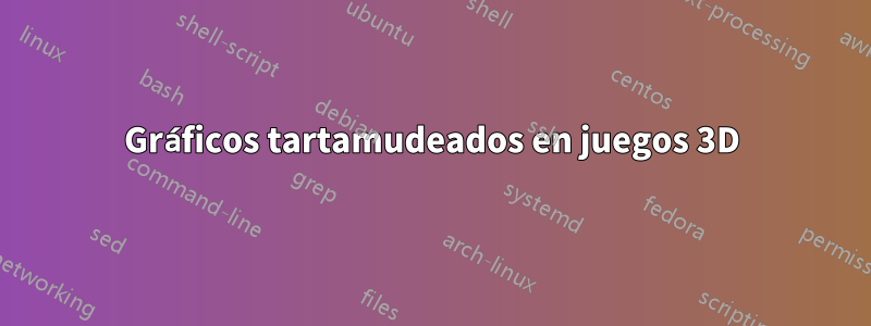 Gráficos tartamudeados en juegos 3D