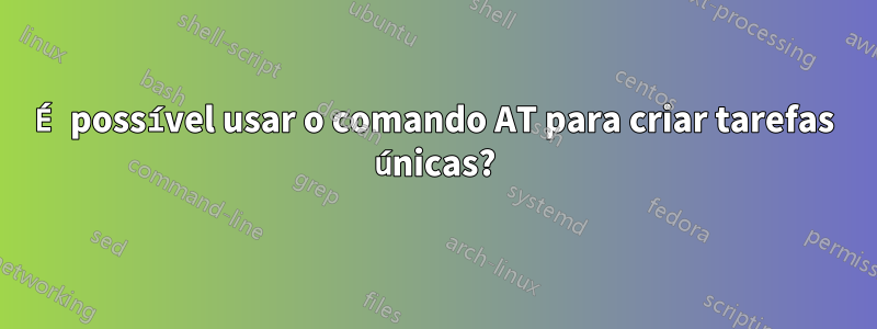 É possível usar o comando AT para criar tarefas únicas?