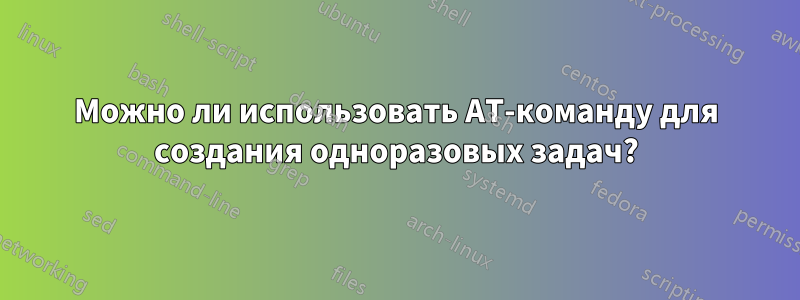 Можно ли использовать AT-команду для создания одноразовых задач?