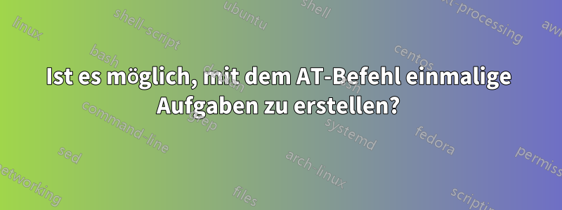 Ist es möglich, mit dem AT-Befehl einmalige Aufgaben zu erstellen?