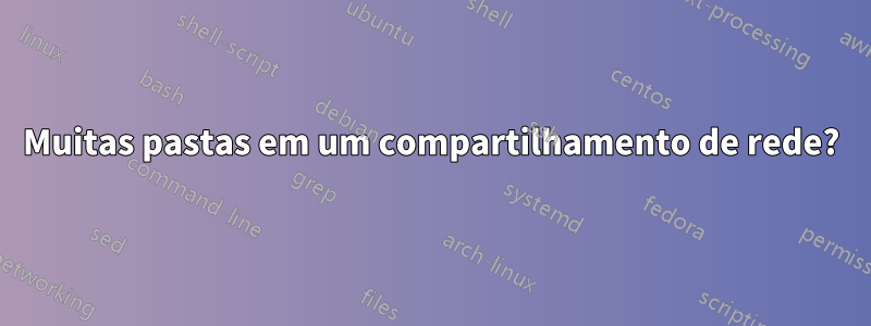 Muitas pastas em um compartilhamento de rede?