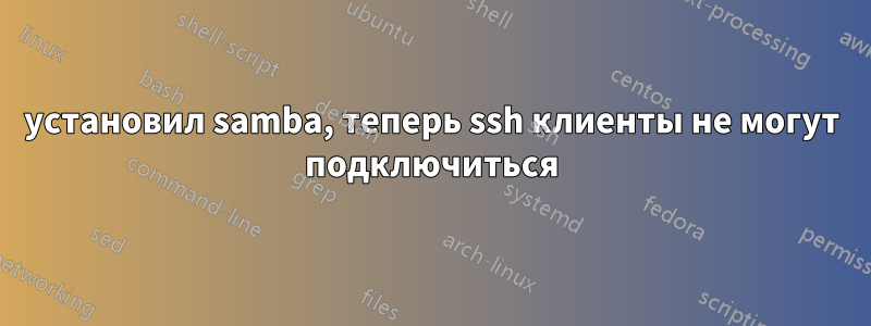 установил samba, теперь ssh клиенты не могут подключиться