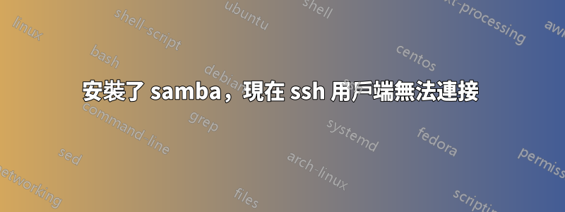 安裝了 samba，現在 ssh 用戶端無法連接