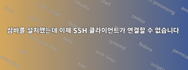 삼바를 설치했는데 이제 SSH 클라이언트가 연결할 수 없습니다