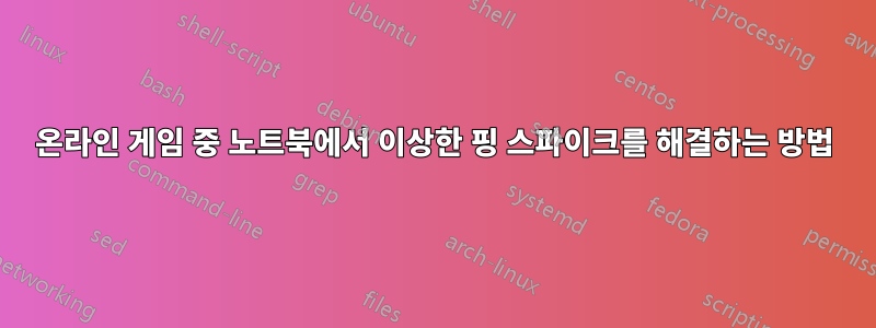 온라인 게임 중 노트북에서 이상한 핑 스파이크를 해결하는 방법