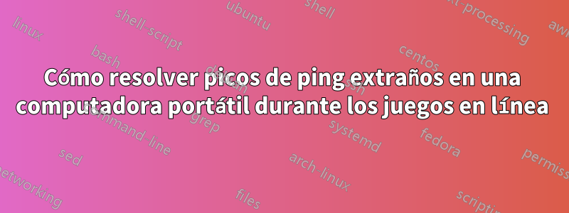 Cómo resolver picos de ping extraños en una computadora portátil durante los juegos en línea