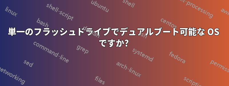 単一のフラッシュドライブでデュアルブート可能な OS ですか?