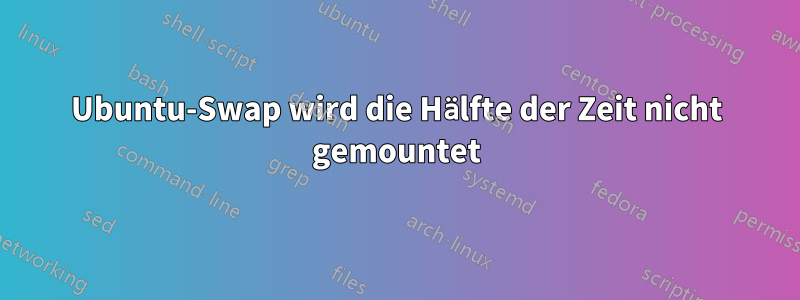Ubuntu-Swap wird die Hälfte der Zeit nicht gemountet