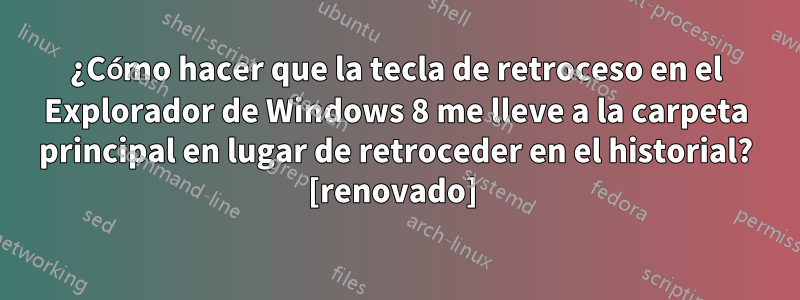 ¿Cómo hacer que la tecla de retroceso en el Explorador de Windows 8 me lleve a la carpeta principal en lugar de retroceder en el historial? [renovado] 