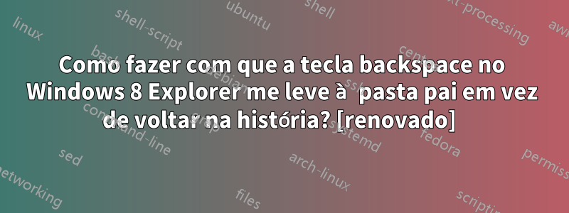 Como fazer com que a tecla backspace no Windows 8 Explorer me leve à pasta pai em vez de voltar na história? [renovado] 