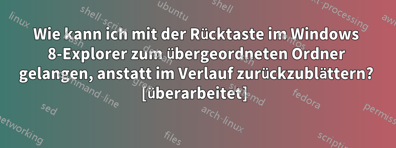 Wie kann ich mit der Rücktaste im Windows 8-Explorer zum übergeordneten Ordner gelangen, anstatt im Verlauf zurückzublättern? [überarbeitet] 