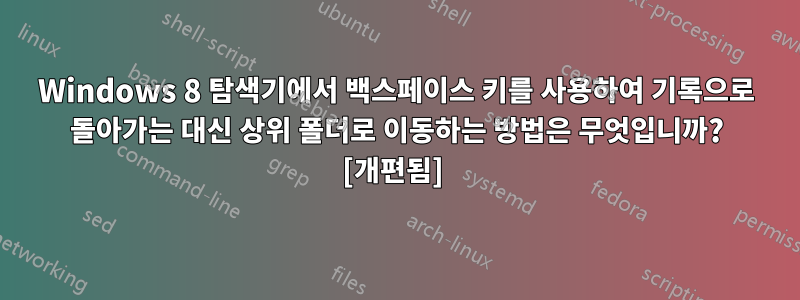 Windows 8 탐색기에서 백스페이스 키를 사용하여 기록으로 돌아가는 대신 상위 폴더로 이동하는 방법은 무엇입니까? [개편됨] 