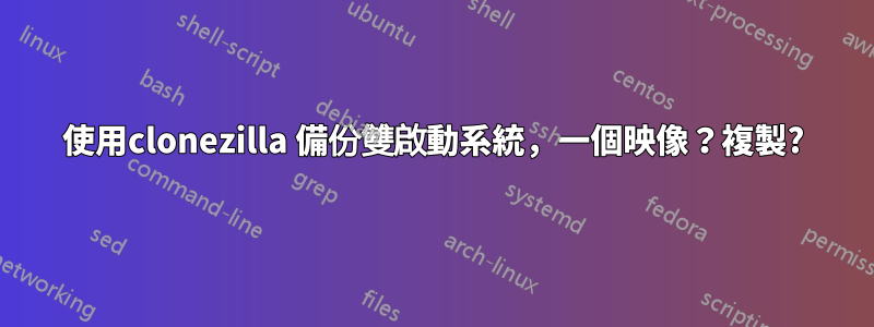 使用clonezilla 備份雙啟動系統，一個映像？複製?