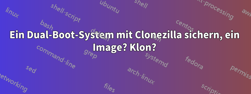 Ein Dual-Boot-System mit Clonezilla sichern, ein Image? Klon?